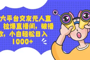 【2024.01.06】三大平台交友无人直播，拉爆直播间，破播放，小白轻松日入1000+百度网盘免费下载-芽米宝库