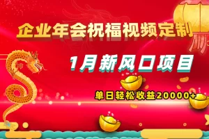 【2024.01.06】1月新风口项目，有嘴就能做，企业年会祝福视频定制，单日轻松收益20000+百度网盘免费下载-芽米宝库