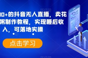 【2024.01.07】日入3700+的抖音无人直播，卖花样早餐粥制作教程，实现睡后收入，可落地实操百度网盘免费下载-芽米宝库