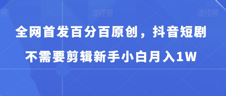 图片[1]-【2024.01.06】全网首发百分百原创，抖音短剧不需要剪辑新手小白月入1W百度网盘免费下载-芽米宝库