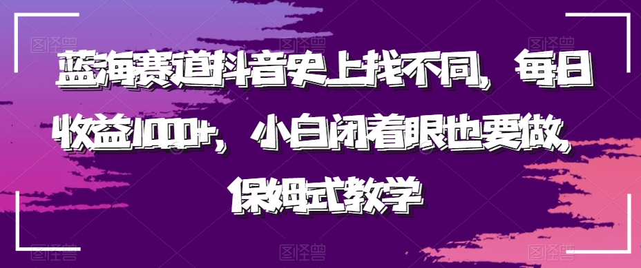 图片[1]-【2024.01.06】蓝海赛道抖音史上找不同，每日收益1000+，小白闭着眼也要做，保姆式教学百度网盘免费下载-芽米宝库