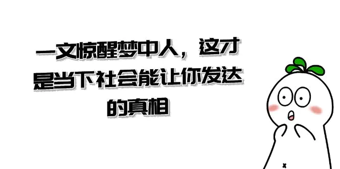 图片[1]-【2024.01.06】某公众号付费文章《一文 惊醒梦中人，这才是当下社会能让你发达的真相》百度网盘免费下载-芽米宝库