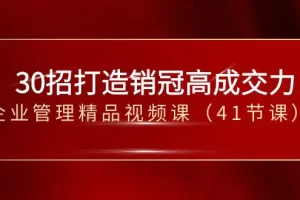 【2024.01.06】30招-打造销冠高成交力-企业管理精品视频课（41节课）百度网盘免费下载-芽米宝库