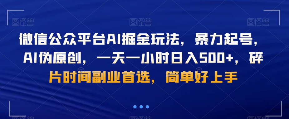 图片[1]-【2024.01.05】微信公众平台AI掘金玩法，暴力起号，AI伪原创，一天一小时日入500+，碎片时间副业首选，简单好上手百度网盘免费下载-芽米宝库