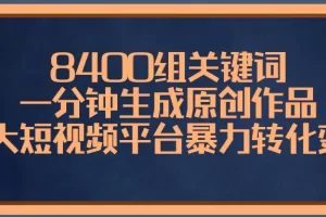 【2024.01.05】8400组关键词，一分钟生成原创作品，各大短视频平台暴力转化变现百度网盘免费下载-芽米宝库