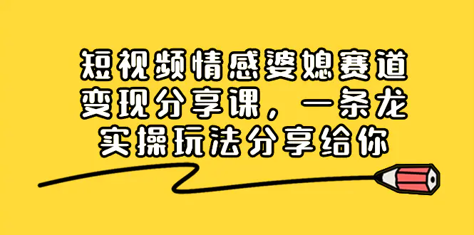 图片[1]-【2024.01.05】短视频情感婆媳赛道变现分享课，一条龙实操玩法分享给你百度网盘免费下载-芽米宝库