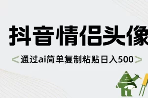 【2024.01.05】抖音情侣头像，通过ai简单复制粘贴日入500+百度网盘免费下载-芽米宝库