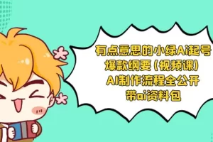 【2024.01.05】有点意思的小绿-Ai起号爆款纲要(视频课) AI制作流程全公开，附带ai资料包百度网盘免费下载-芽米宝库