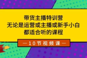 【2024.01.05】带货主播特训营：无论是运营或主播或新手小白，都适合听的课程百度网盘免费下载-芽米宝库