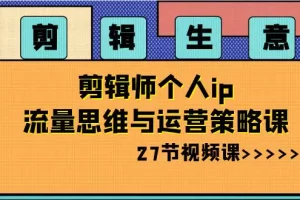 【2024.01.05】剪辑生意-剪辑师个人ip流量思维与运营策略课（27节视频课）百度网盘免费下载-芽米宝库