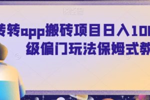 【2024.01.04】转转app搬砖项目日入1000+，超级偏门玩法保姆式教学百度网盘免费下载-芽米宝库