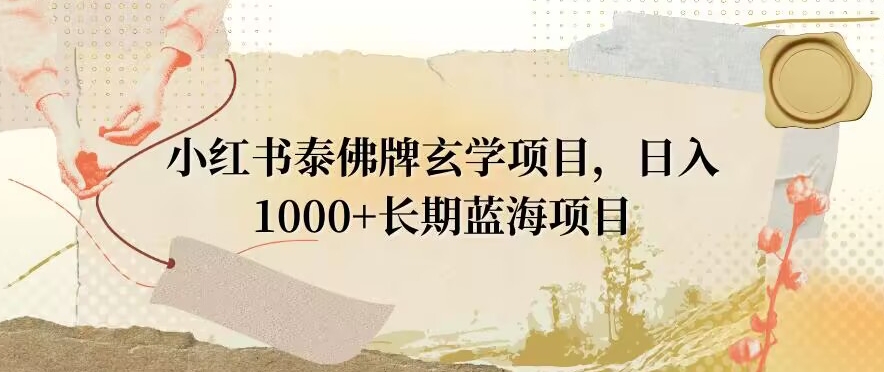 图片[1]-【2024.01.04】小红书泰佛牌玄学项目，日入1000+，打破传统，长期蓝海项目百度网盘免费下载-芽米宝库