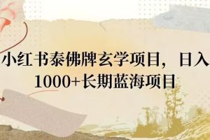 【2024.01.04】小红书泰佛牌玄学项目，日入1000+，打破传统，长期蓝海项目百度网盘免费下载-芽米宝库