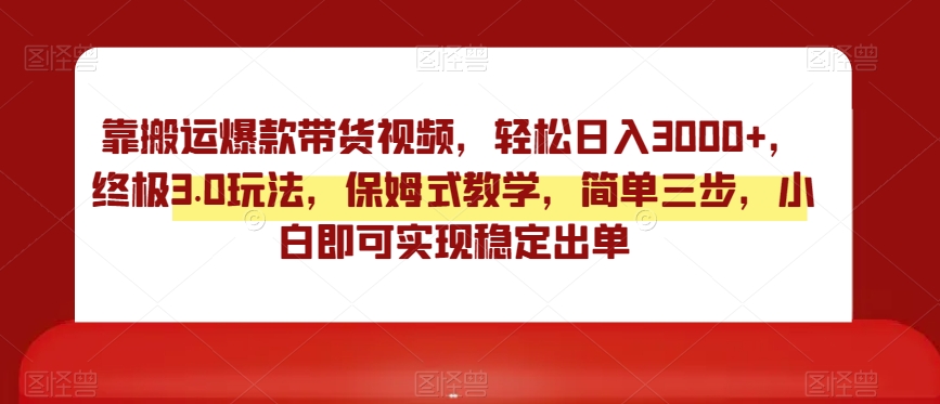 图片[1]-【2024.01.04】靠搬运爆款带货视频，轻松日入3000+，终极3.0玩法，保姆式教学，简单三步，小白即可实现稳定出单百度网盘免费下载-芽米宝库