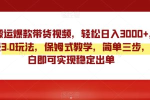 【2024.01.04】靠搬运爆款带货视频，轻松日入3000+，终极3.0玩法，保姆式教学，简单三步，小白即可实现稳定出单百度网盘免费下载-芽米宝库