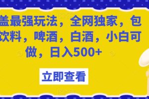 【2024.01.04】瓶盖最强玩法，全网独家，包含饮料，啤酒，白酒，小白可做，日入500+百度网盘免费下载-芽米宝库