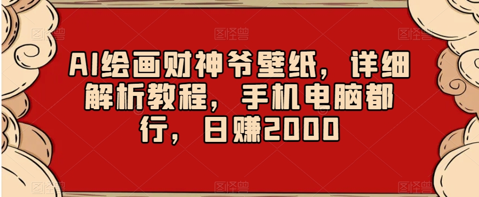 图片[1]-【2024.01.04】AI绘画财神爷壁纸，详细解析教程，手机电脑都行，日赚2000百度网盘免费下载-芽米宝库