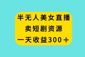 【2024.01.04】半无人美女直播，卖短剧资源，一天收益300+百度网盘免费下载-芽米宝库