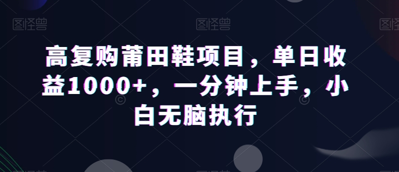 图片[1]-【2024.01.04】高复购莆田鞋项目，单日收益1000+，一分钟上手，小白无脑执行百度网盘免费下载-芽米宝库