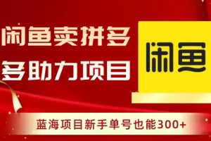 【2024.01.04】闲鱼卖拼多多助力项目，蓝海项目新手单号也能300+百度网盘免费下载-芽米宝库