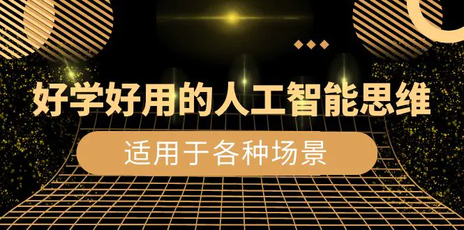 图片[1]-【2024.01.04】好学好用的-人工智能思维：生活/工作/娱乐/适用于各种场景（56节视频课）百度网盘免费下载-芽米宝库