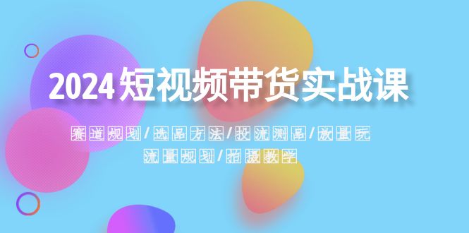 图片[1]-【2024.01.03】2024短视频带货实战课：赛道规划·选品方法·投流测品·放量玩法·流量规划百度网盘免费下载-芽米宝库