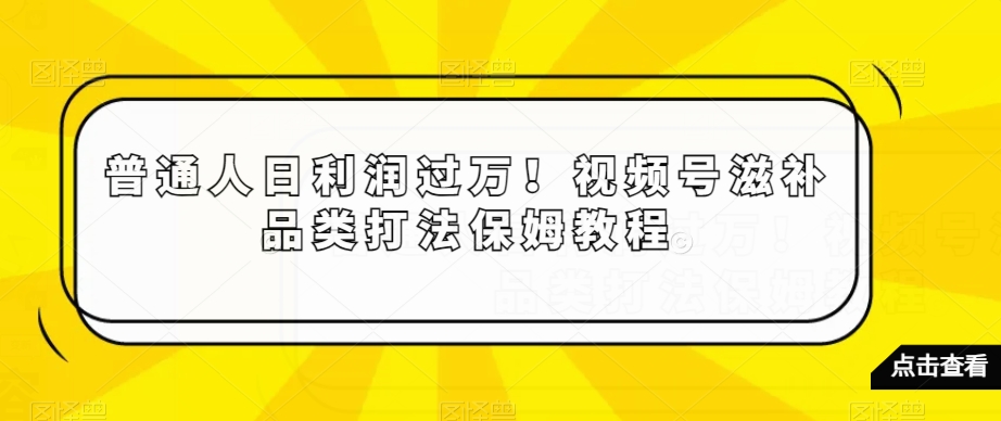 图片[1]-【2024.01.03】普通人日利润过万！视频号滋补品类打法保姆教程百度网盘免费下载-芽米宝库