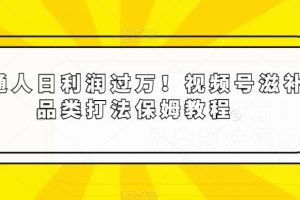 【2024.01.03】普通人日利润过万！视频号滋补品类打法保姆教程百度网盘免费下载-芽米宝库