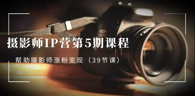 图片[1]-【2024.01.02】摄影师-IP营第5期课程，帮助摄影师涨粉变现（39节课）百度网盘免费下载-芽米宝库