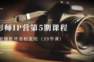 【2024.01.02】摄影师-IP营第5期课程，帮助摄影师涨粉变现（39节课）百度网盘免费下载-芽米宝库