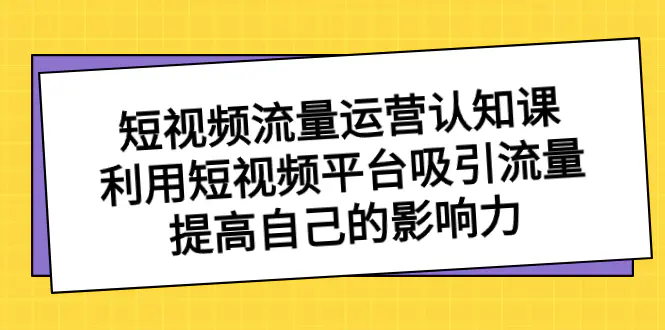 图片[1]-【2024.01.02】短视频流量-运营认知课，利用短视频平台吸引流量，提高自己的影响力百度网盘免费下载-芽米宝库