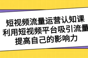 【2024.01.02】短视频流量-运营认知课，利用短视频平台吸引流量，提高自己的影响力百度网盘免费下载-芽米宝库