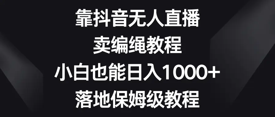 图片[1]-【2024.01.02】靠抖音无人直播，卖编绳教程，小白也能日入1000+，落地保姆级教程百度网盘免费下载-芽米宝库