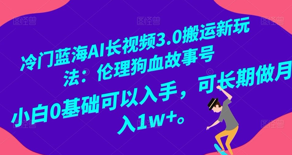 图片[1]-【2024.01.02】冷门蓝海AI长视频3.0搬运新玩法：伦理狗血故事号，小白0基础可以入手，可长期做月入1w+百度网盘免费下载-芽米宝库