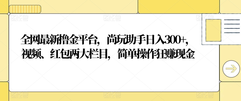 图片[1]-【2024.01.02】全网最新撸金平台，尚玩助手日入300+，视频、红包两大栏目，简单操作狂赚现金百度网盘免费下载-芽米宝库