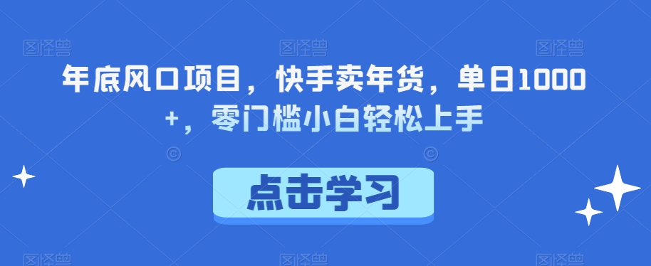 图片[1]-【2024.01.01】年底风口项目，快手卖年货，单日1000+，零门槛小白轻松上手百度网盘免费下载-芽米宝库