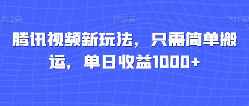图片[1]-【2023.12.31】腾讯视频新玩法，只需简单搬运，单日收益1000+百度网盘免费下载-芽米宝库