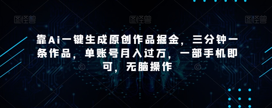 图片[1]-【2023.12.29】靠Ai一键生成原创作品掘金，三分钟一条作品，单账号月入过万，一部手机即可，无脑操作百度网盘免费下载-芽米宝库