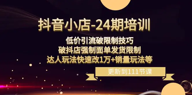 图片[1]-【2023.12.29】抖音小店-24期：低价引流破限制技巧，破抖店强制面单发货限制，达人玩法快速改1万+销量玩法等百度网盘免费下载-芽米宝库