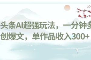 【2023.12.31】今日头条AI超强玩法，一分钟多条原创爆文，单作品收入300+百度网盘免费下载-芽米宝库