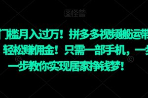 【2023.12.31】零门槛月入过万！拼多多视频搬运带货，轻松赚佣金！只需一部手机，一步一步教你实现居家挣钱梦！百度网盘免费下载-芽米宝库