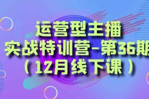 【2023.12.31】运营型主播·实战特训营-第36期（12月线下课） 从底层逻辑到起号思路，到运营型主播到千川投放思路，高质量授课百度网盘免费下载-芽米宝库
