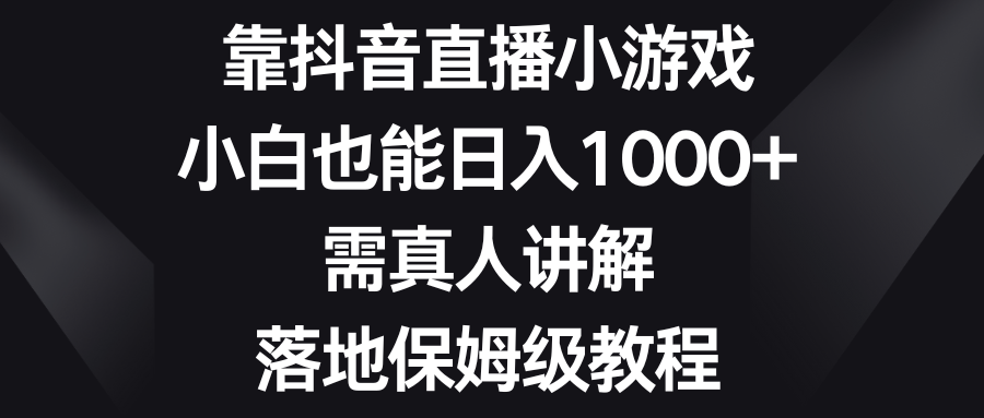 图片[1]-【2023.12.30】靠抖音直播小游戏，小白也能日入1000+，需真人讲解，落地保姆级教程百度网盘免费下载-芽米宝库
