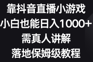 【2023.12.30】靠抖音直播小游戏，小白也能日入1000+，需真人讲解，落地保姆级教程百度网盘免费下载-芽米宝库