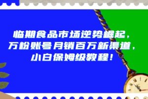 【2023.12.30】临期食品市场逆势崛起，万粉账号月销百万新渠道，小白保姆级教程百度网盘免费下载-芽米宝库