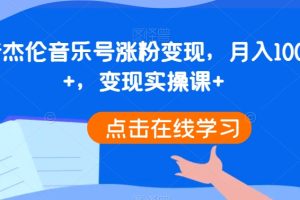 【2023.12.30】抖音杰伦音乐号涨粉变现，月入10000+，变现实操课百度网盘免费下载-芽米宝库