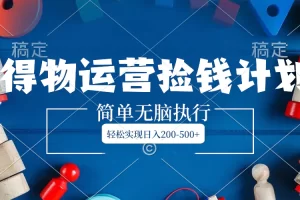 【2023.12.29】得物运营捡钱计划，简单无脑执行，轻松实现日入200-500+百度网盘免费下载-芽米宝库