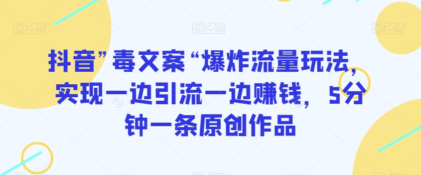 图片[1]-【2023.12.28】抖音”毒文案“爆炸流量玩法，实现一边引流一边赚钱，5分钟一条原创作品百度网盘免费下载-芽米宝库