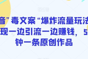 【2023.12.28】抖音”毒文案“爆炸流量玩法，实现一边引流一边赚钱，5分钟一条原创作品百度网盘免费下载-芽米宝库