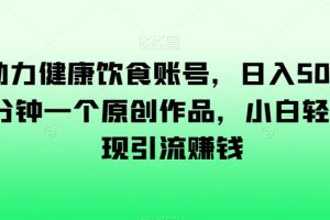 【2023.12.28】AI助力健康饮食账号，日入500+，一分钟一个原创作品，小白轻松实现引流赚钱百度网盘免费下载-芽米宝库